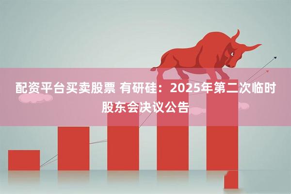 配资平台买卖股票 有研硅：2025年第二次临时股东会决议公告