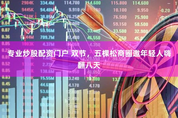 专业炒股配资门户 双节，五棵松商圈邀年轻人嗨翻八天