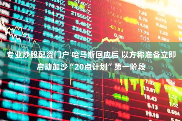 专业炒股配资门户 哈马斯回应后 以方称准备立即启动加沙“20点计划”第一阶段