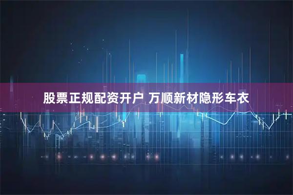 股票正规配资开户 万顺新材隐形车衣