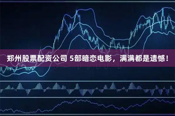 郑州股票配资公司 5部暗恋电影,满满都是遗憾!