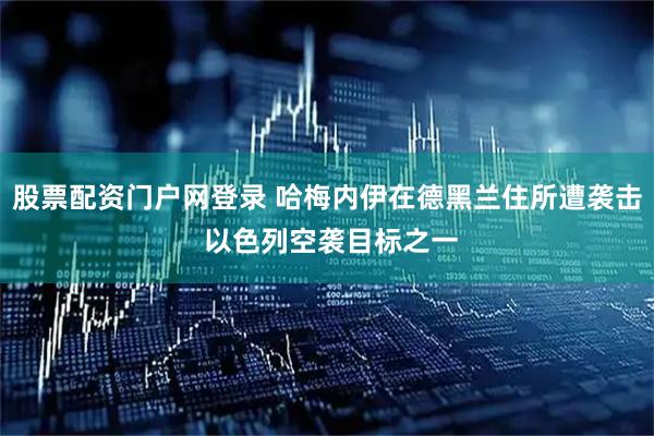 股票配资门户网登录 哈梅内伊在德黑兰住所遭袭击 以色列空袭目标之一