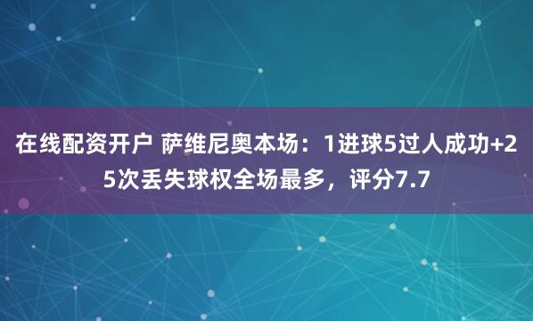 在线配资开户 萨维尼奥本场：1进球5过人成功+25次丢失球权全场最多，评分7.7