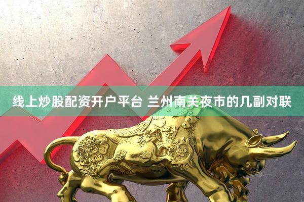 线上炒股配资开户平台 兰州南关夜市的几副对联