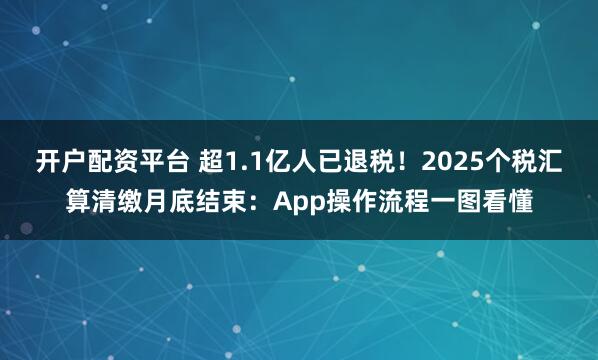 开户配资平台 超1.1亿人已退税！2025个税汇算清缴月底结束：App操作流程一图看懂